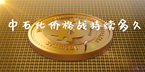 中石化价格战持续多久_https://m.gongyisiwang.com_财经咨询_第1张