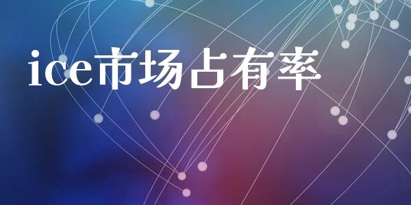 ice市场占有率_https://m.gongyisiwang.com_保险理财_第1张