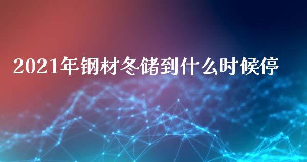 2021年钢材冬储到什么时候停_https://m.gongyisiwang.com_信托投资_第1张