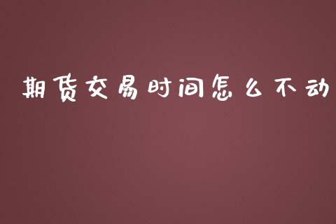 期货交易时间怎么不动_https://m.gongyisiwang.com_商业资讯_第1张