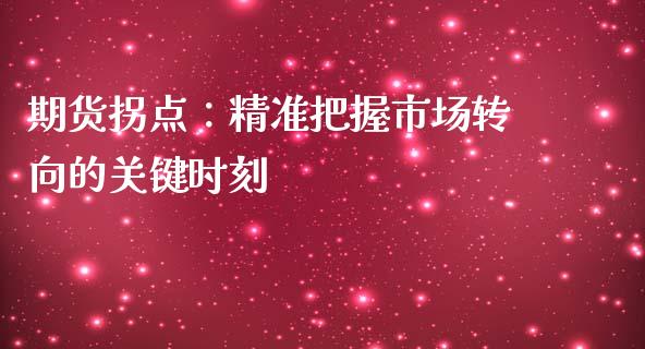 期货拐点：精准把握市场转向的关键时刻_https://m.gongyisiwang.com_商业资讯_第1张