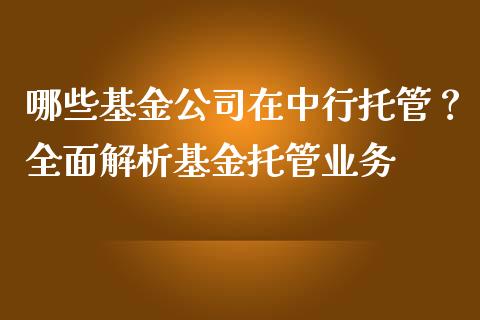 哪些基金公司在中行托管？全面解析基金托管业务_https://m.gongyisiwang.com_财经时评_第1张