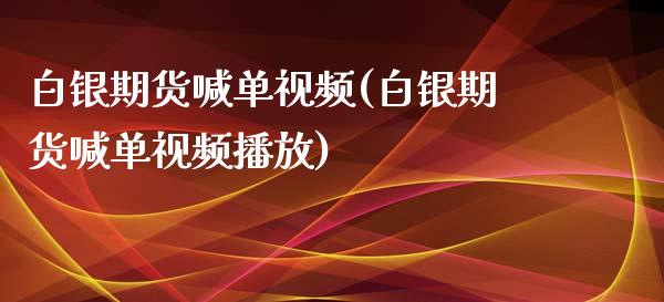 白银期货喊单视频(白银期货喊单视频播放)_https://m.gongyisiwang.com_财经咨询_第1张