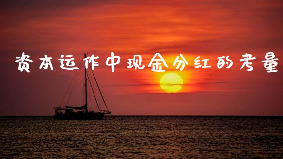 资本运作中现金分红的考量_https://m.gongyisiwang.com_财经咨询_第1张