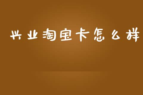 兴业淘宝卡怎么样_https://m.gongyisiwang.com_债券咨询_第1张