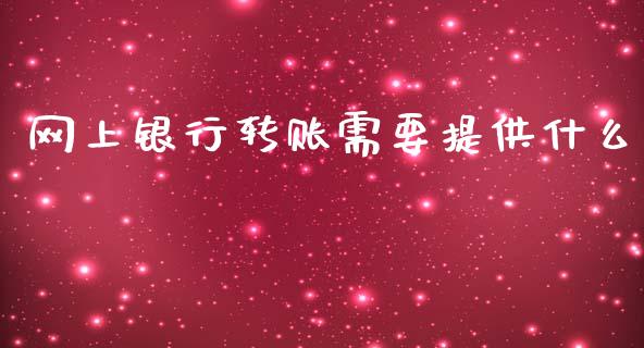 网上银行转账需要提供什么_https://m.gongyisiwang.com_保险理财_第1张