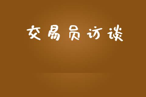 交易员访谈_https://m.gongyisiwang.com_财经时评_第1张