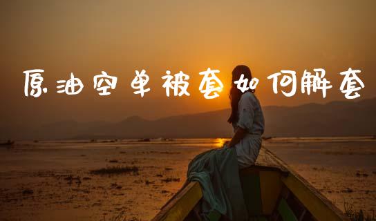 原油空单被套如何解套_https://m.gongyisiwang.com_理财产品_第1张