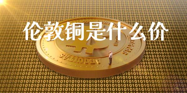 伦敦铜是什么价_https://m.gongyisiwang.com_信托投资_第1张