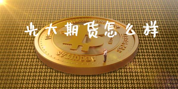 光大期货怎么样_https://m.gongyisiwang.com_保险理财_第1张