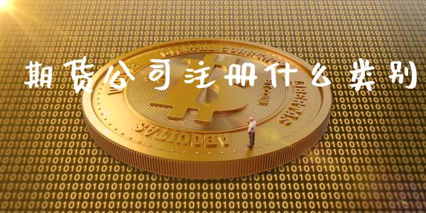 期货公司注册什么类别_https://m.gongyisiwang.com_理财产品_第1张