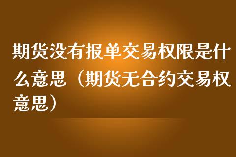 期货没有报单交易权限是什么意思（期货无合约交易权意思）_https://m.gongyisiwang.com_信托投资_第1张