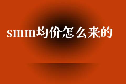 smm均价怎么来的_https://m.gongyisiwang.com_理财产品_第1张