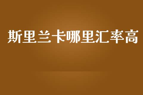 斯里兰卡哪里汇率高_https://m.gongyisiwang.com_债券咨询_第1张