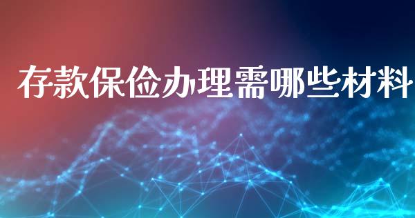 存款保俭办理需哪些材料_https://m.gongyisiwang.com_债券咨询_第1张