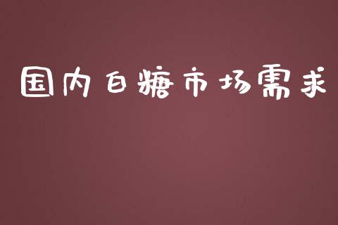 国内白糖市场需求_https://m.gongyisiwang.com_保险理财_第1张