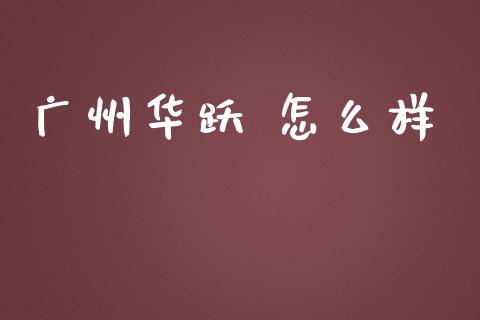 广州华跃 怎么样_https://m.gongyisiwang.com_商业资讯_第1张