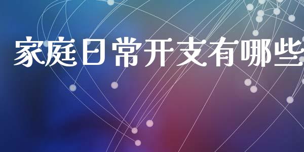 家庭日常开支有哪些_https://m.gongyisiwang.com_保险理财_第1张