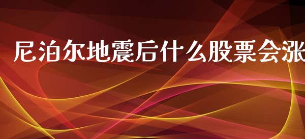 尼泊尔地震后什么股票会涨_https://m.gongyisiwang.com_财经咨询_第1张