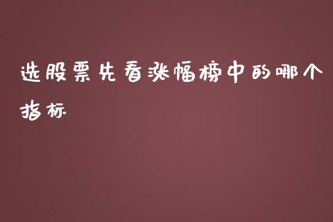 选股票先看涨幅榜中的哪个指标_https://m.gongyisiwang.com_财经咨询_第1张