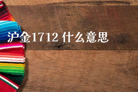 沪金1712 什么意思_https://m.gongyisiwang.com_保险理财_第1张