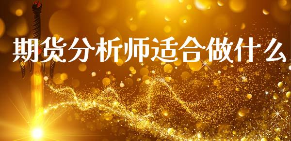 期货分析师适合做什么_https://m.gongyisiwang.com_理财投资_第1张