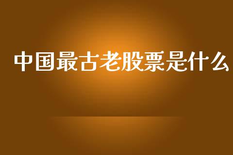 中国最古老股票是什么_https://m.gongyisiwang.com_保险理财_第1张