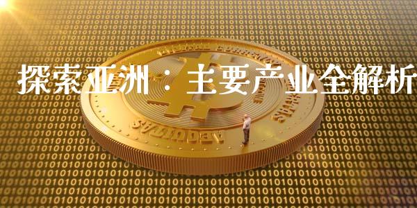 探索亚洲：主要产业全解析_https://m.gongyisiwang.com_财经时评_第1张