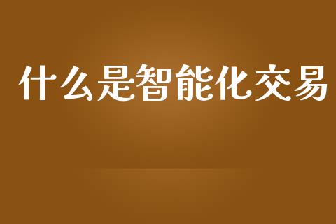 什么是智能化交易_https://m.gongyisiwang.com_商业资讯_第1张