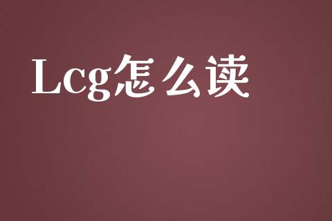 Lcg怎么读_https://m.gongyisiwang.com_理财投资_第1张