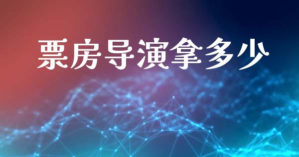 票房导演拿多少_https://m.gongyisiwang.com_理财产品_第1张