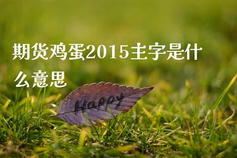 期货鸡蛋2015主字是什么意思_https://m.gongyisiwang.com_财经时评_第1张