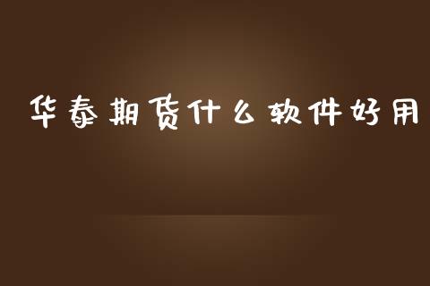 华泰期货什么软件好用_https://m.gongyisiwang.com_债券咨询_第1张