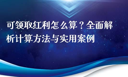 可领取红利怎么算？全面解析计算方法与实用案例_https://m.gongyisiwang.com_商业资讯_第1张