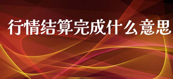 行情结算完成什么意思_https://m.gongyisiwang.com_理财投资_第1张