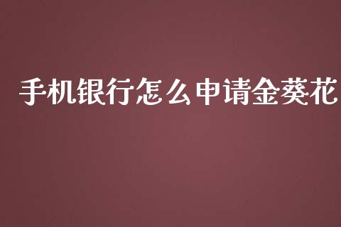 手机银行怎么申请金葵花_https://m.gongyisiwang.com_理财产品_第1张