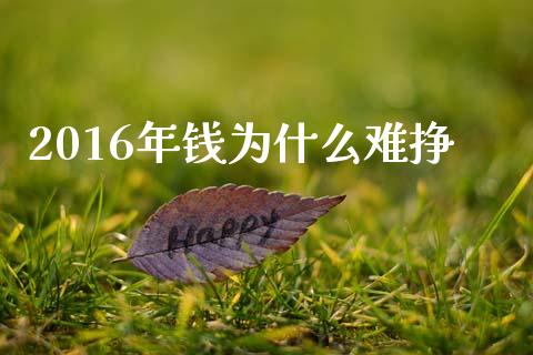 2016年钱为什么难挣_https://m.gongyisiwang.com_保险理财_第1张