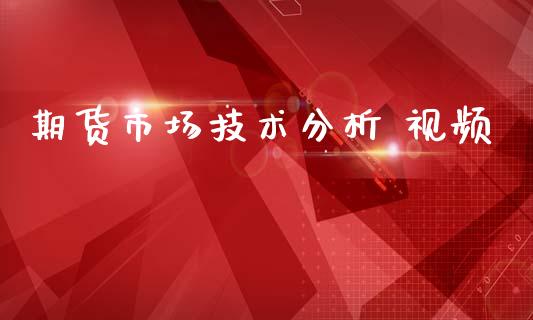 期货市场技术分析 视频_https://m.gongyisiwang.com_信托投资_第1张