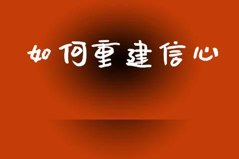 如何重建信心_https://m.gongyisiwang.com_信托投资_第1张