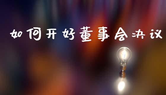 如何开好董事会决议_https://m.gongyisiwang.com_理财产品_第1张