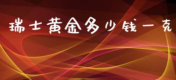 瑞士黄金多少钱一克_https://m.gongyisiwang.com_保险理财_第1张