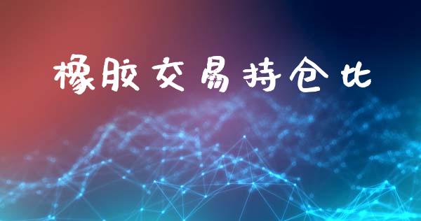 橡胶交易持仓比_https://m.gongyisiwang.com_保险理财_第1张