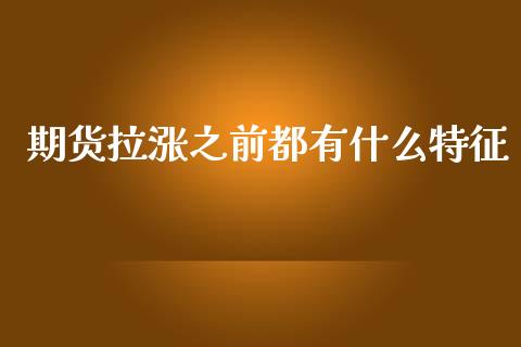 期货拉涨之前都有什么特征_https://m.gongyisiwang.com_商业资讯_第1张