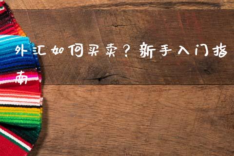 外汇如何买卖？新手入门指南_https://m.gongyisiwang.com_财经时评_第1张