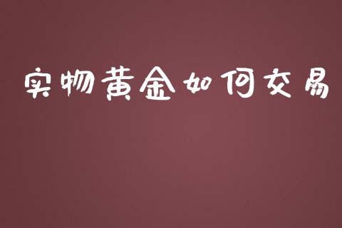 实物黄金如何交易_https://m.gongyisiwang.com_理财产品_第1张