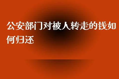 公安部门对被人转走的钱如何归还_https://m.gongyisiwang.com_保险理财_第1张