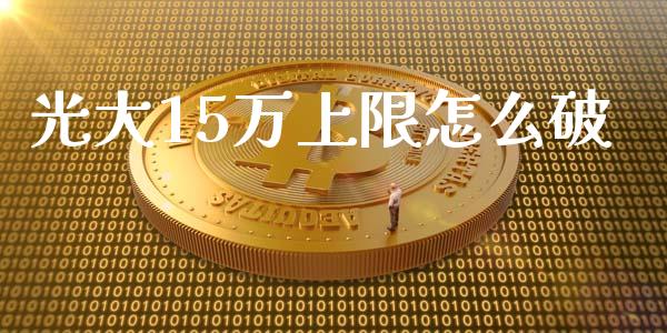 光大15万上限怎么破_https://m.gongyisiwang.com_理财产品_第1张