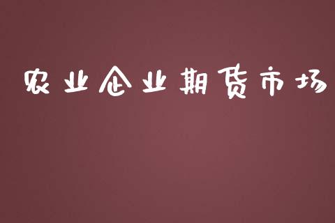 农业企业期货市场_https://m.gongyisiwang.com_债券咨询_第1张