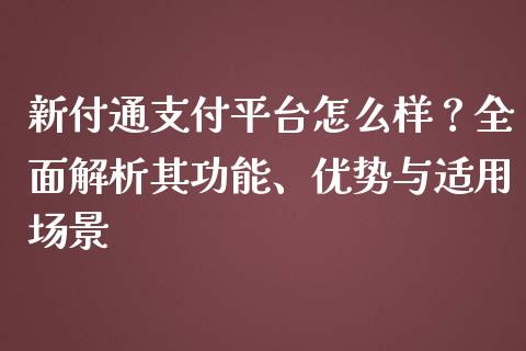 新付通支付平台怎么样？全面解析其功能、优势与适用场景_https://m.gongyisiwang.com_理财投资_第1张