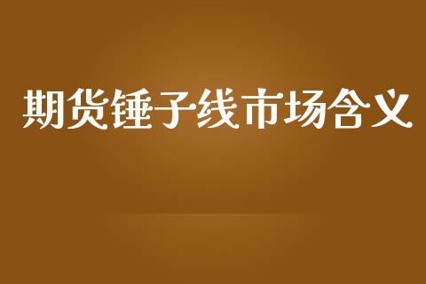 期货锤子线市场含义_https://m.gongyisiwang.com_财经咨询_第1张